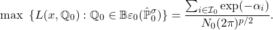 \[\max~\{ L(x, \mathbb{Q}_0) : \mathbb{Q}_0 \in \mathbb{B}{\varepsilon_0}(\hat{\mathbb{P}}_0^\sigma)\} = \frac{\sum_{i \in \mathcal{I}_0} \exp(-\alpha_i)}{N_0 (2\pi)^{p/2}}.\]