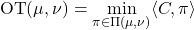 \begin{equation*} \text{OT}(\mu, \nu) = \min_{\pi \in \Pi(\mu, \nu)} \langle C,\pi \rangle \end{equation*}