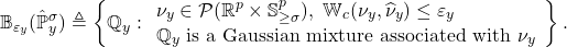 \[\mathbb{B}_{\varepsilon_y}(\hat{\mathbb{P}}_y^\sigma) \triangleq  \left\{ \mathbb{Q}_y: \begin{array}{l}         \nu_y \in \mathcal{P}(\mathbb{R}^p \times \mathbb{S}_{\geq\sigma}^p),~\mathbb{W}_c(\nu_y, \widehat{\nu}_y) \leq \varepsilon_y \\     \mathbb{Q}_y \text{ is a Gaussian mixture associated with } \nu_y \end{array}\right\}.\]