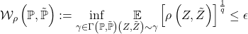 \[\mathcal{W}_{\rho}\left(\mathbb{P},\tilde{\mathbb{P}}\right):=\underset{\gamma\in\Gamma\left(\mathbb{P},\tilde{\mathbb{P}}\right)}{\inf}\underset{\left(Z,\tilde{Z}\right)\sim\gamma}{\mathbb{E}}\left[\rho\left(Z,\tilde{Z}\right)\right]^{\frac{1}{q}}\leq\epsilon\]