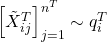 \left[\tilde{X}_{ij}^{T}\right]_{j=1}^{n^{T}}\sim{q_{i}^{T}}