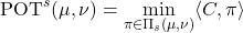 \begin{equation*} \text{POT}^s(\mu, \nu) = \min_{\pi \in \Pi_s(\mu, \nu)} \langle C,\pi \rangle \end{equation*}