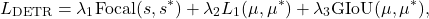 \begin{equation*} L_{\text{DETR}} = \lambda_1 \text{Focal}(s, s^*) + \lambda_2 L_1(\mu, \mu^*) + \lambda_3 \text{GIoU}(\mu, \mu^*), \end{equation*}