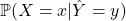 \mathbb{P}(X = x | \hat{Y} = y)