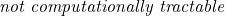 \emph{not computationally tractable}