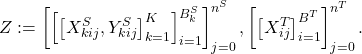 \[Z :=\left[\left[\left[X_{kij}^{S},Y_{kij}^{S}\right]_{k=1}^{K}\right]_{i=1}^{B_{k}^{S}}\right]_{j=0}^{n^{S}},\left[\left[X_{ij}^{T}\right]_{i=1}^{B^{T}}\right]_{j=0}^{n^{T}}.\]