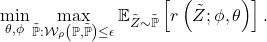 \[\min_{\theta,\phi}\max_{\tilde{\mathbb{P}}:\mathcal{W}_{\rho}\left(\mathbb{P},\tilde{\mathbb{P}}\right)\leq\epsilon}\mathbb{E}_{\tilde{Z}\sim\tilde{\mathbb{P}}}\left[r\left(\tilde{Z};\phi,\theta\right)\right].\]