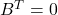 B^{T}=0