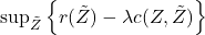 \sup_{\tilde{Z}} \left\{r(\tilde{Z}) - \lambda c(Z, \tilde{Z}) \right\}